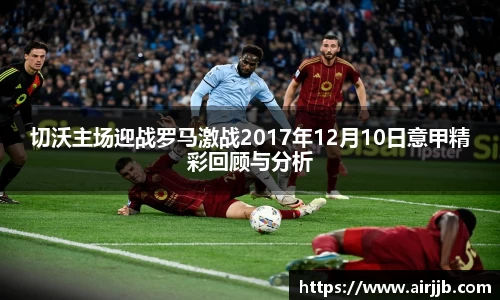 切沃主场迎战罗马激战2017年12月10日意甲精彩回顾与分析