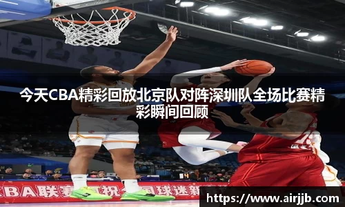 今天CBA精彩回放北京队对阵深圳队全场比赛精彩瞬间回顾